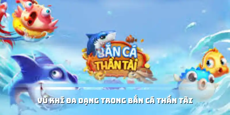 Vũ khí đa dạng trong Bắn Cá Thần Tài